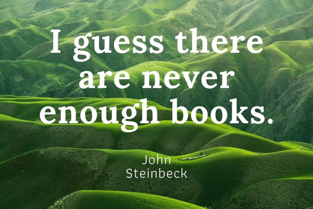 I guess there are never enough books. - John Steinbeck