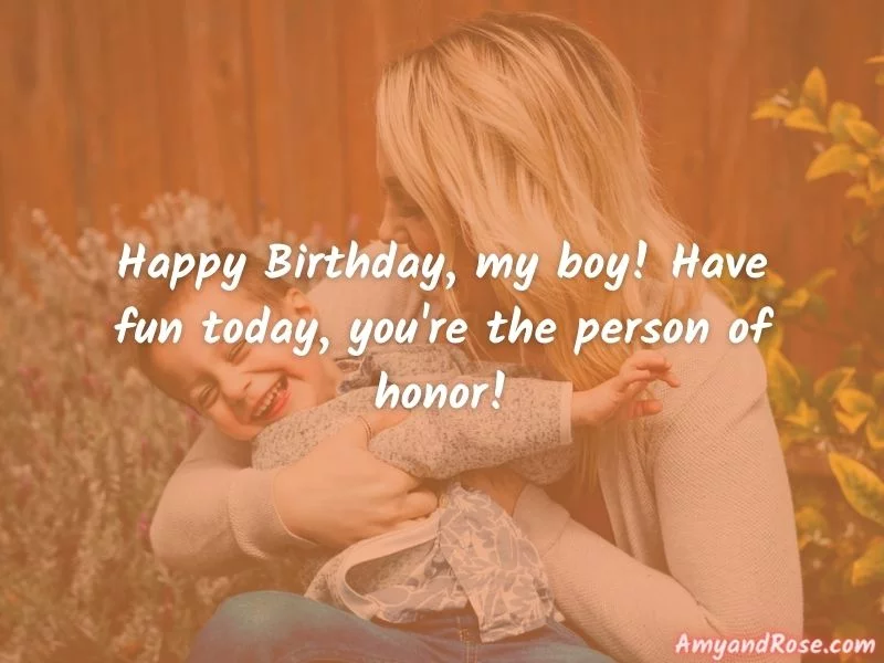 Happy Birthday, my boy! Have fun today, you're the person of honor! - Happy Birthday Son from Mom