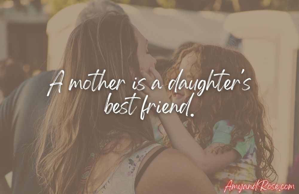 A mother is a daughter's best friend.