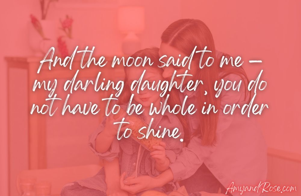 And the moon said to me — my darling daughter, you do not have to be whole in order to shine.