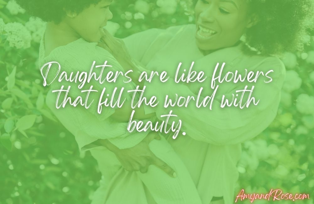 Daughters are like flowers that fill the world with beauty.