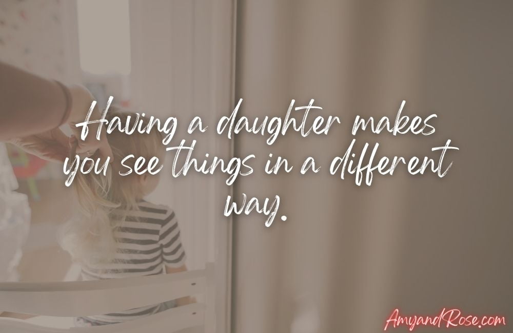 Having a daughter makes you see things in a different way.